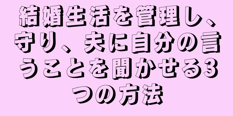 結婚生活を管理し、守り、夫に自分の言うことを聞かせる3つの方法