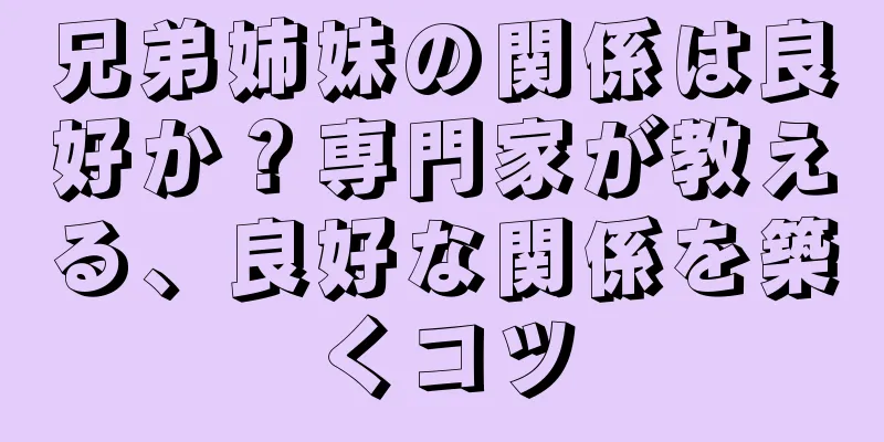 兄弟姉妹の関係は良好か？専門家が教える、良好な関係を築くコツ