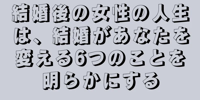 結婚後の女性の人生は、結婚があなたを変える6つのことを明らかにする