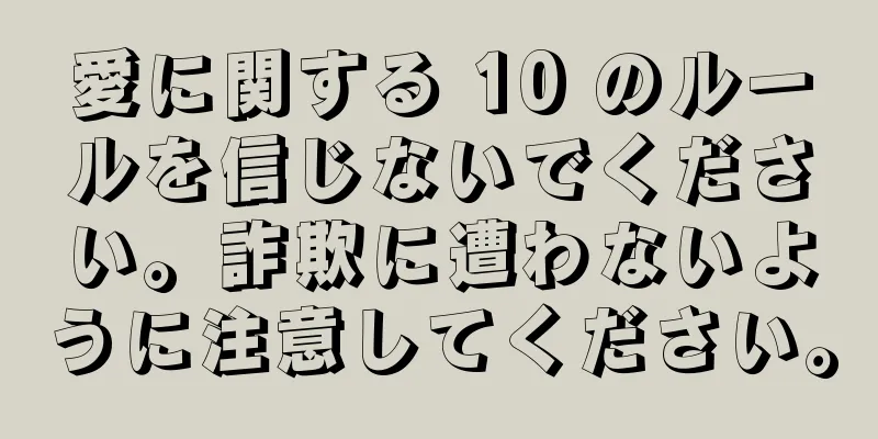 愛に関する 10 のルールを信じないでください。詐欺に遭わないように注意してください。