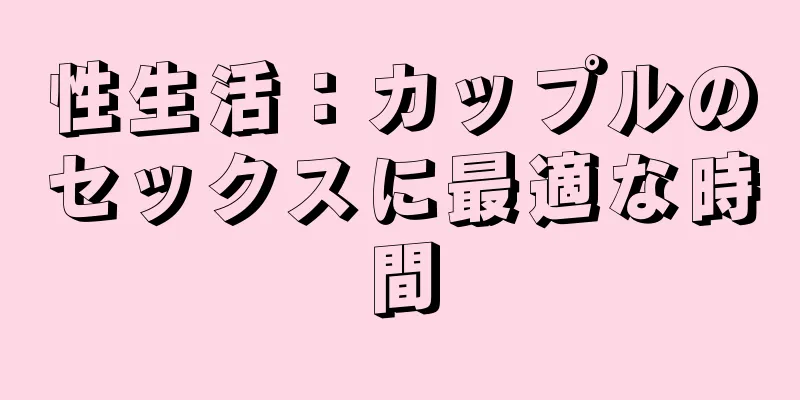 性生活：カップルのセックスに最適な時間