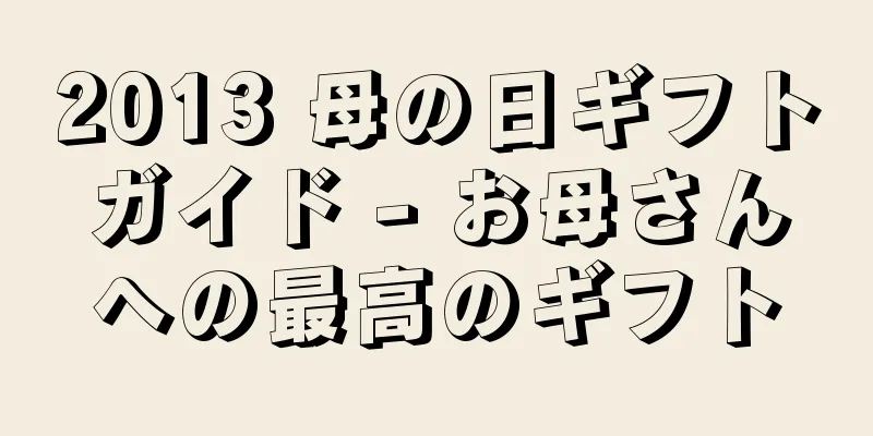 2013 母の日ギフトガイド - お母さんへの最高のギフト