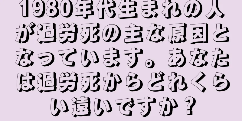 1980年代生まれの人が過労死の主な原因となっています。あなたは過労死からどれくらい遠いですか？