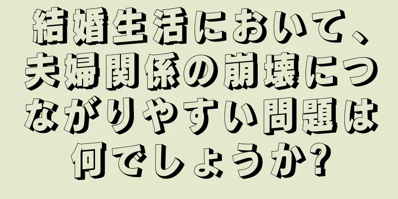 結婚生活において、夫婦関係の崩壊につながりやすい問題は何でしょうか?