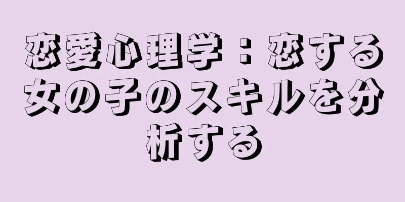 恋愛心理学：恋する女の子のスキルを分析する