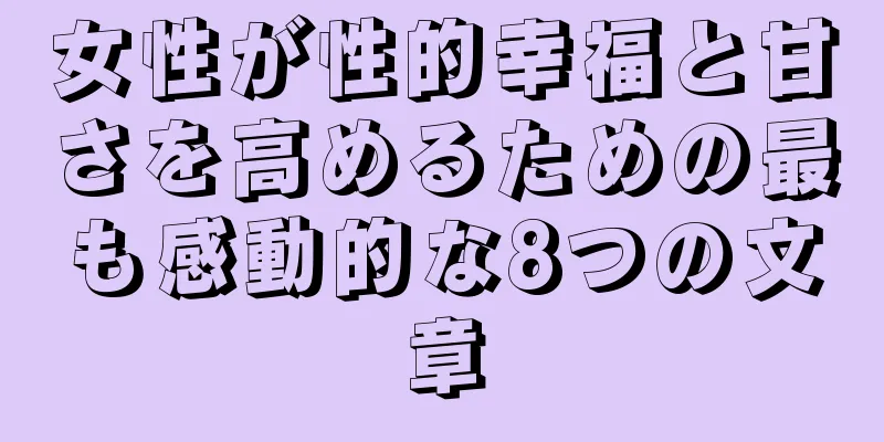 女性が性的幸福と甘さを高めるための最も感動的な8つの文章