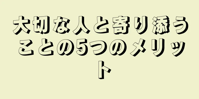 大切な人と寄り添うことの5つのメリット