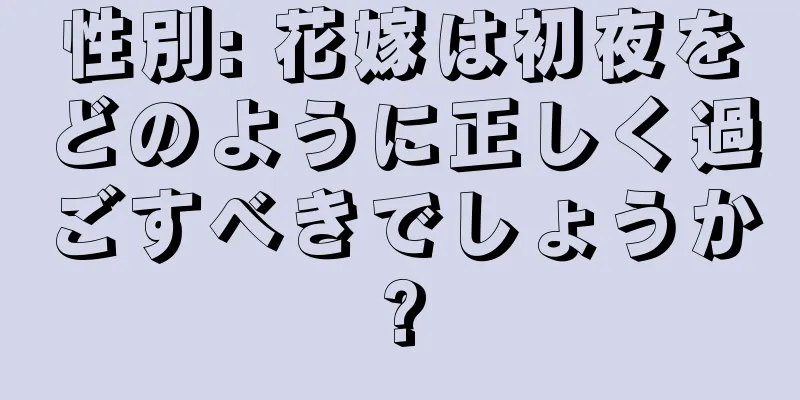 性別: 花嫁は初夜をどのように正しく過ごすべきでしょうか?