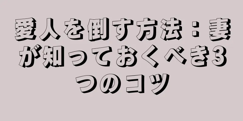 愛人を倒す方法：妻が知っておくべき3つのコツ