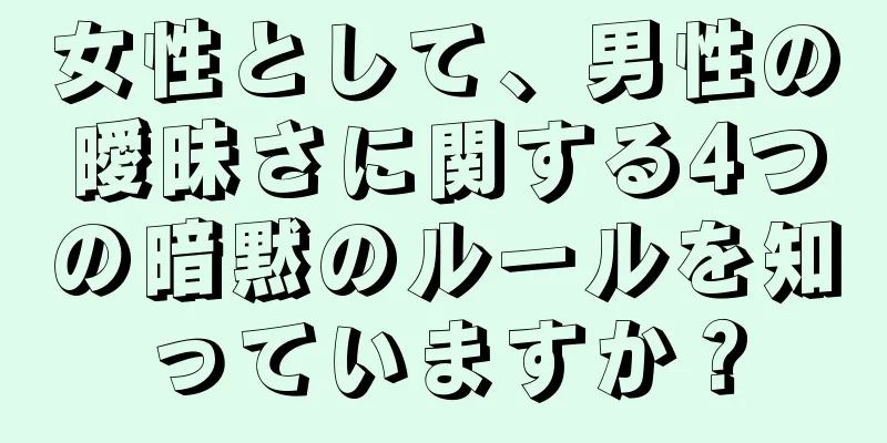 女性として、男性の曖昧さに関する4つの暗黙のルールを知っていますか？