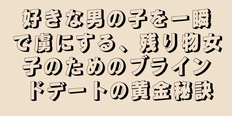 好きな男の子を一瞬で虜にする、残り物女子のためのブラインドデートの黄金秘訣