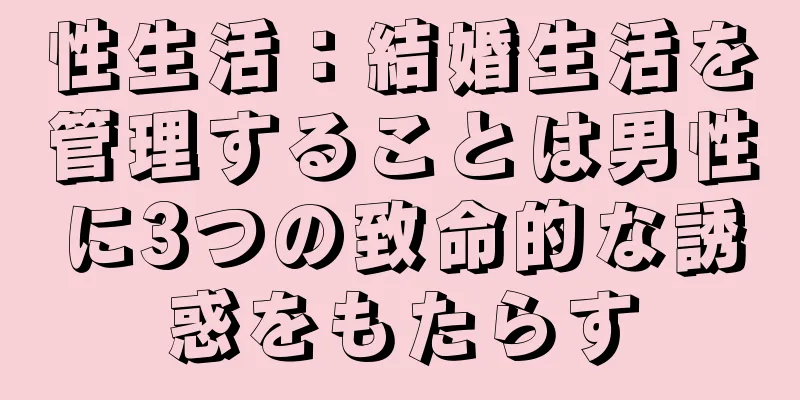 性生活：結婚生活を管理することは男性に3つの致命的な誘惑をもたらす