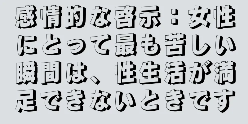 感情的な啓示：女性にとって最も苦しい瞬間は、性生活が満足できないときです