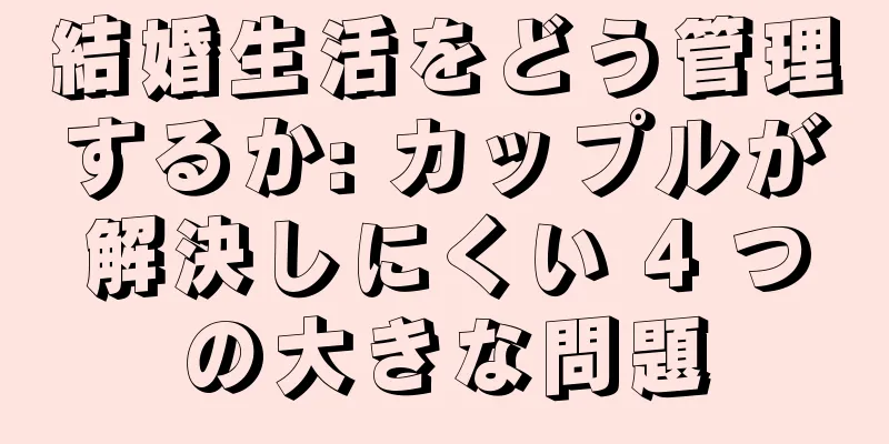 結婚生活をどう管理するか: カップルが解決しにくい 4 つの大きな問題