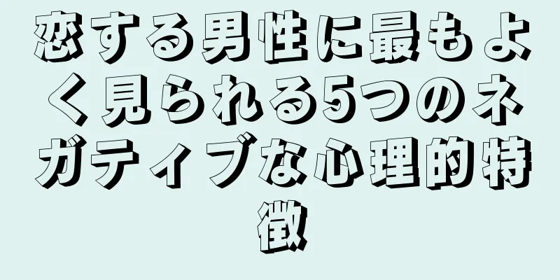 恋する男性に最もよく見られる5つのネガティブな心理的特徴