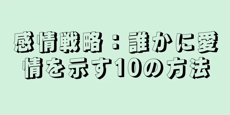 感情戦略：誰かに愛情を示す10の方法