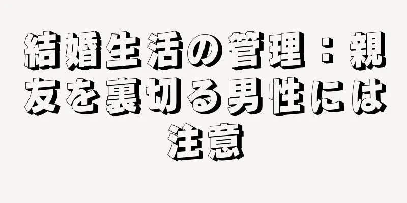 結婚生活の管理：親友を裏切る男性には注意