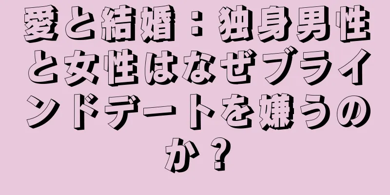 愛と結婚：独身男性と女性はなぜブラインドデートを嫌うのか？