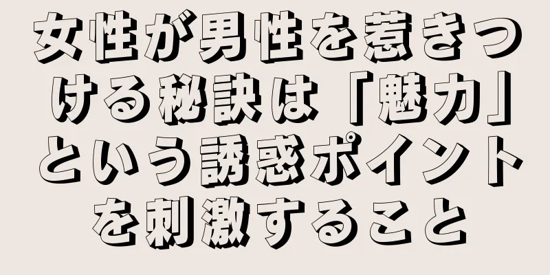 女性が男性を惹きつける秘訣は「魅力」という誘惑ポイントを刺激すること
