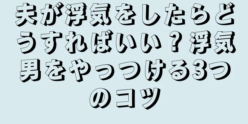 夫が浮気をしたらどうすればいい？浮気男をやっつける3つのコツ
