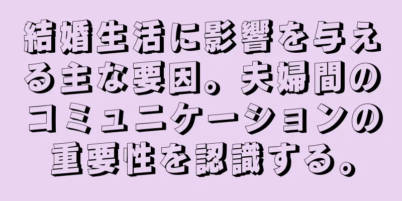 結婚生活に影響を与える主な要因。夫婦間のコミュニケーションの重要性を認識する。