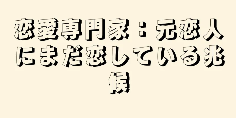恋愛専門家：元恋人にまだ恋している兆候