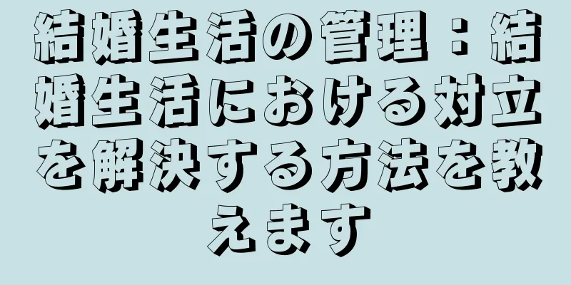 結婚生活の管理：結婚生活における対立を解決する方法を教えます