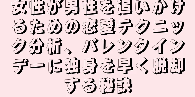 女性が男性を追いかけるための恋愛テクニック分析、バレンタインデーに独身を早く脱却する秘訣