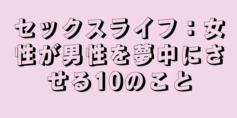 セックスライフ：女性が男性を夢中にさせる10のこと