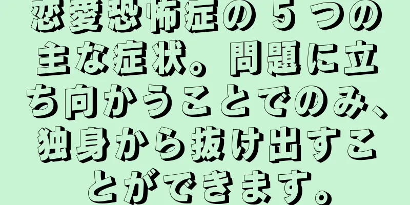恋愛恐怖症の 5 つの主な症状。問題に立ち向かうことでのみ、独身から抜け出すことができます。