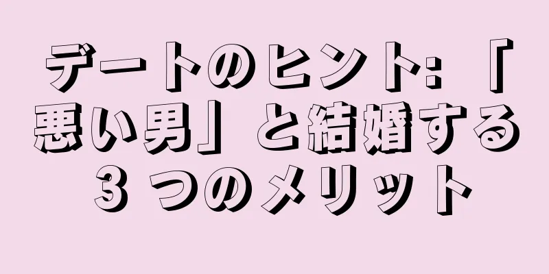 デートのヒント: 「悪い男」と結婚する 3 つのメリット
