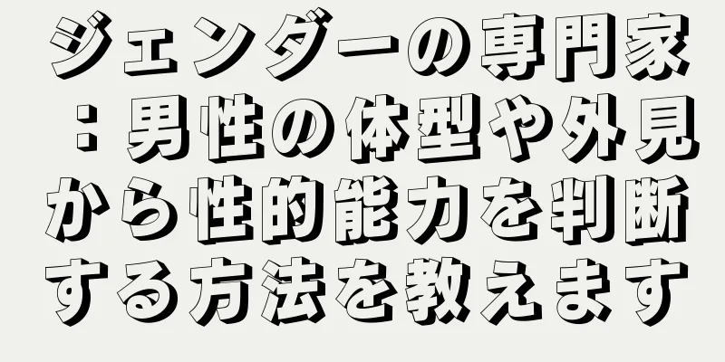 ジェンダーの専門家：男性の体型や外見から性的能力を判断する方法を教えます