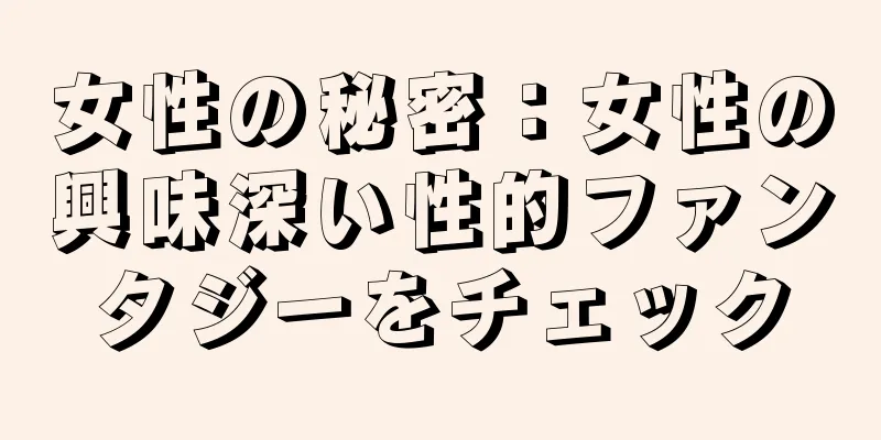 女性の秘密：女性の興味深い性的ファンタジーをチェック