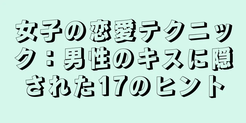 女子の恋愛テクニック：男性のキスに隠された17のヒント