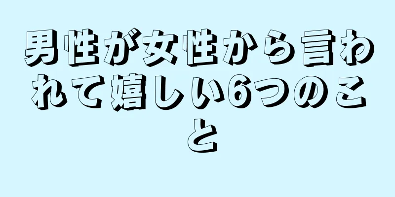 男性が女性から言われて嬉しい6つのこと