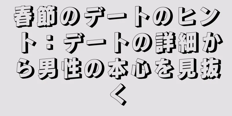 春節のデートのヒント：デートの詳細から男性の本心を見抜く