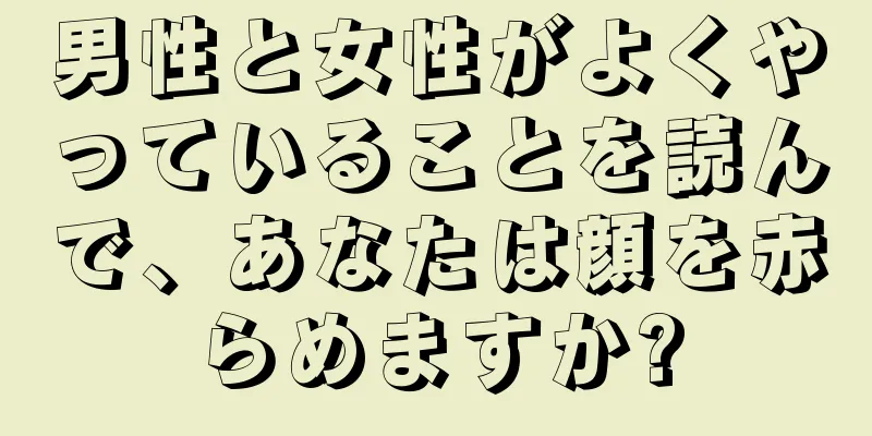 男性と女性がよくやっていることを読んで、あなたは顔を赤らめますか?