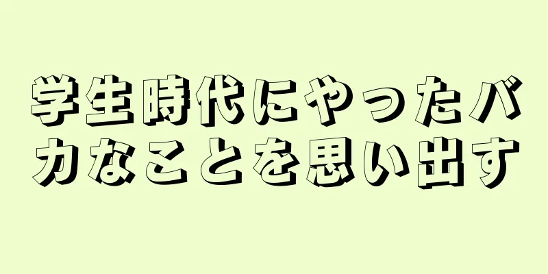 学生時代にやったバカなことを思い出す