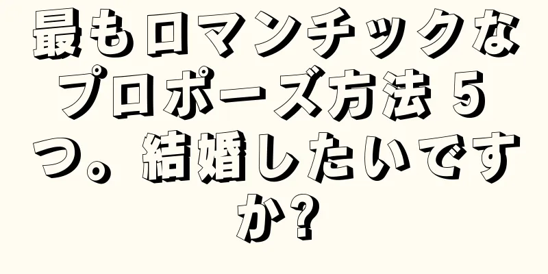 最もロマンチックなプロポーズ方法 5 つ。結婚したいですか?