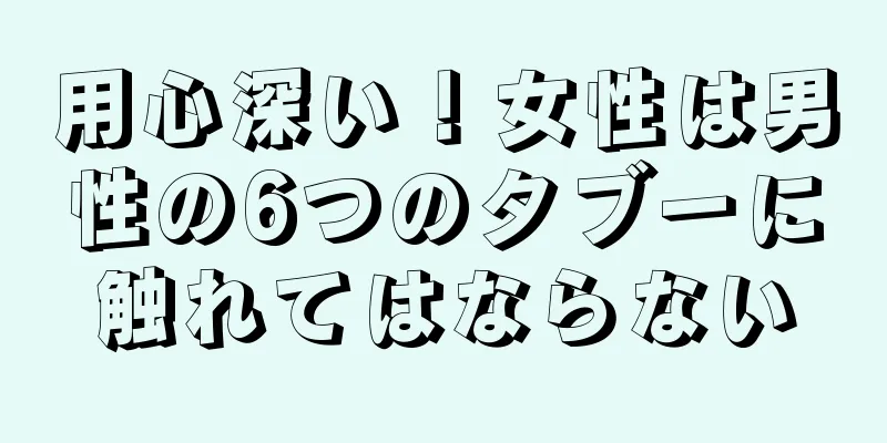 用心深い！女性は男性の6つのタブーに触れてはならない
