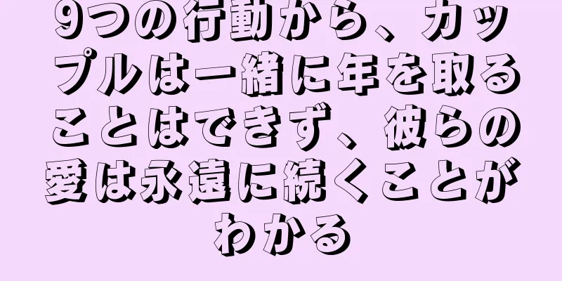9つの行動から、カップルは一緒に年を取ることはできず、彼らの愛は永遠に続くことがわかる
