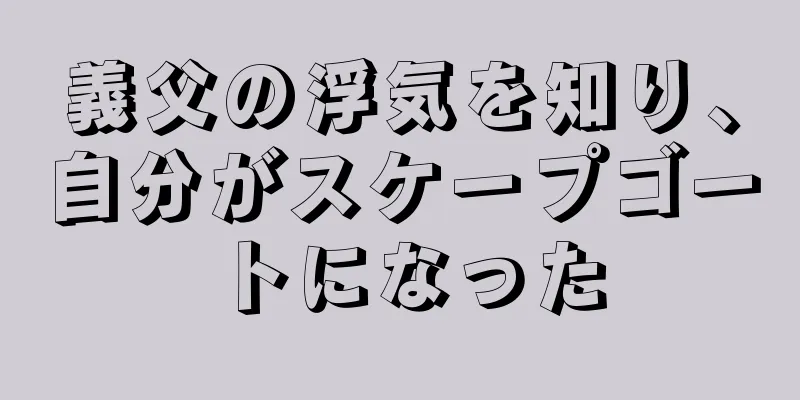 義父の浮気を知り、自分がスケープゴートになった