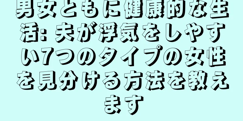 男女ともに健康的な生活: 夫が浮気をしやすい7つのタイプの女性を見分ける方法を教えます