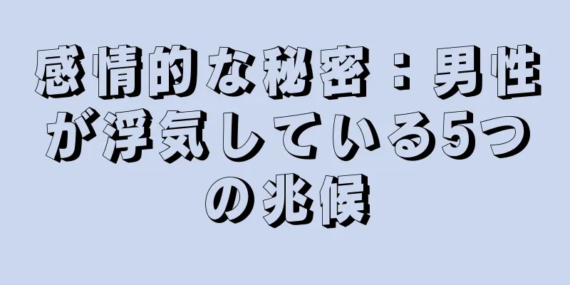 感情的な秘密：男性が浮気している5つの兆候