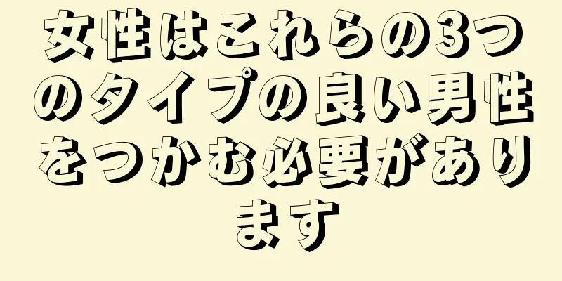 女性はこれらの3つのタイプの良い男性をつかむ必要があります
