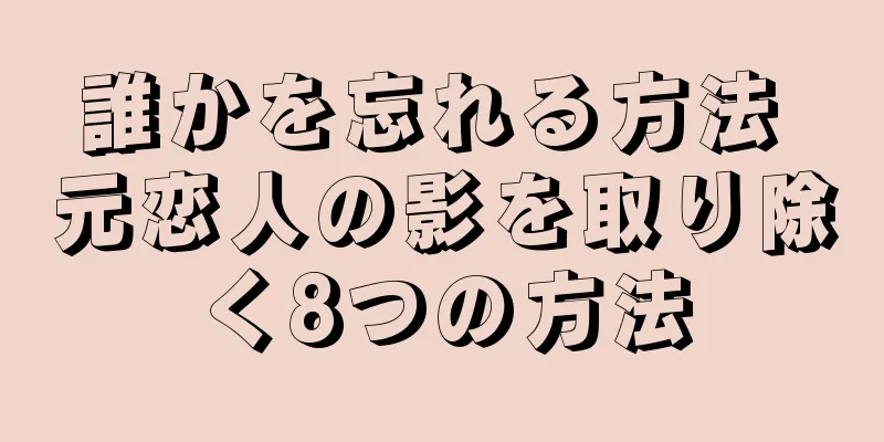 誰かを忘れる方法 元恋人の影を取り除く8つの方法