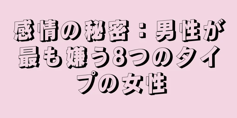 感情の秘密：男性が最も嫌う8つのタイプの女性