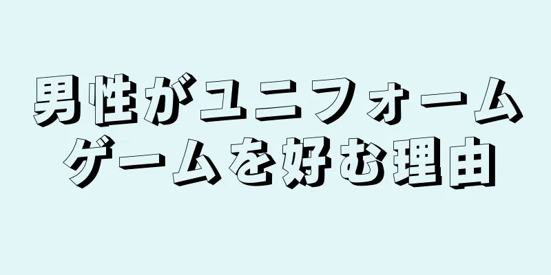 男性がユニフォームゲームを好む理由