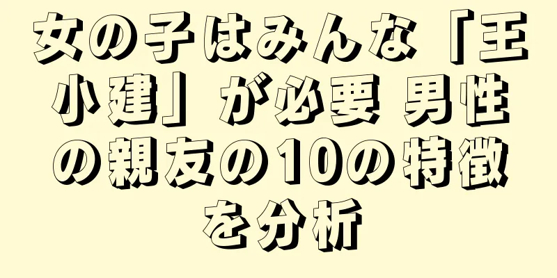女の子はみんな「王小建」が必要 男性の親友の10の特徴を分析