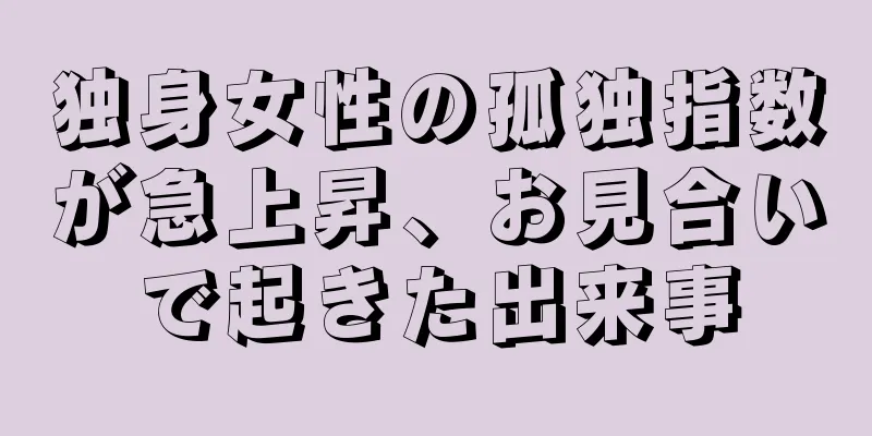 独身女性の孤独指数が急上昇、お見合いで起きた出来事